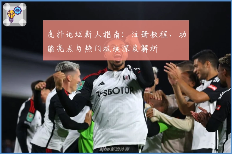 虎扑论坛新人指南：注册教程、功能亮点与热门板块深度解析