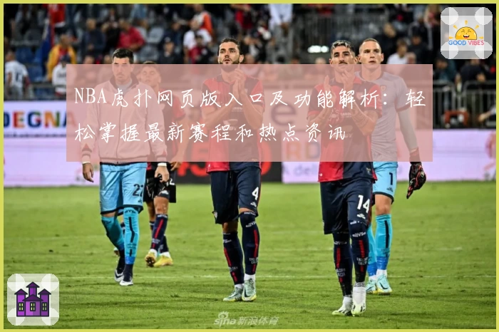 NBA虎扑网页版入口及功能解析：轻松掌握最新赛程和热点资讯