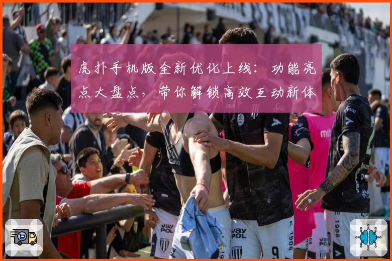 虎扑手机版全新优化上线：功能亮点大盘点，带你解锁高效互动新体验