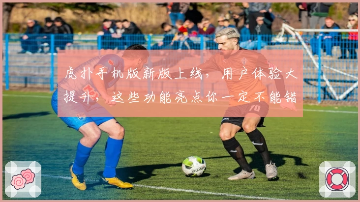 虎扑手机版新版上线，用户体验大提升，这些功能亮点你一定不能错过