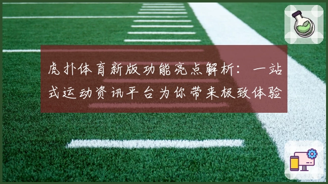 虎扑体育新版功能亮点解析:一站式运动资讯平台为你带来极致体验