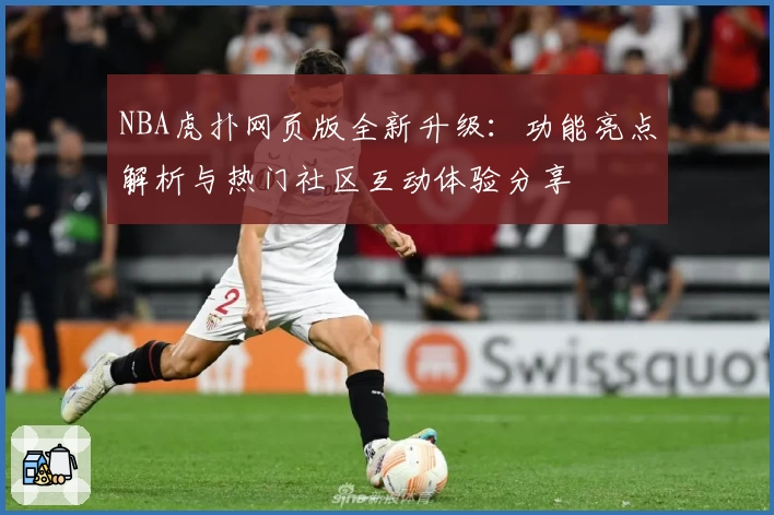 NBA虎扑网页版全新升级:功能亮点解析与热门社区互动体验分享