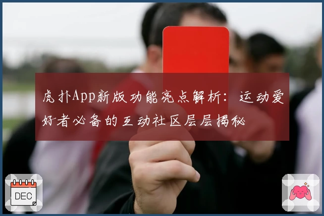 虎扑App新版功能亮点解析:运动爱好者必备的互动社区层层揭秘