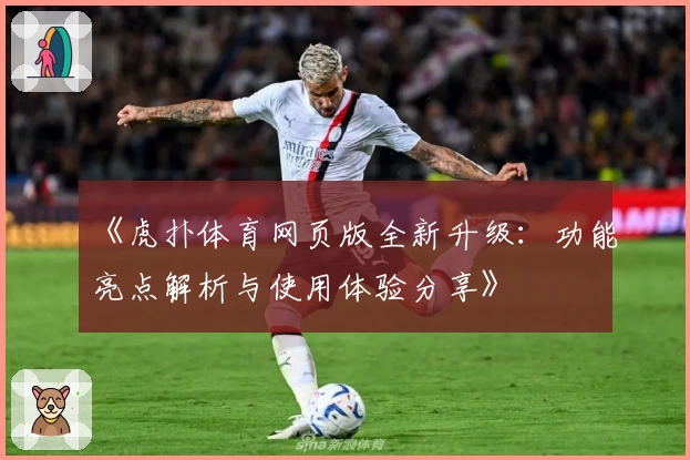 《虎扑体育网页版全新升级：功能亮点解析与使用体验分享》