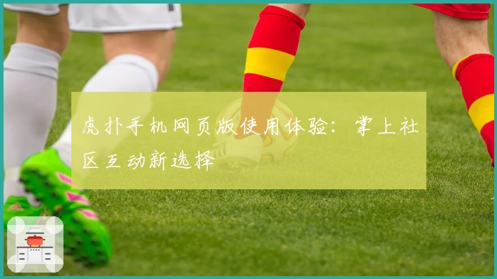 虎扑手机网页版使用体验：掌上社区互动新选择