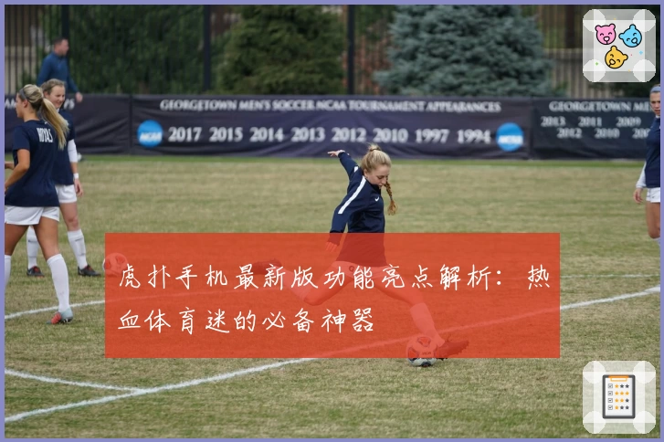 虎扑手机最新版功能亮点解析:热血体育迷的必备神器