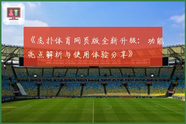 《虎扑体育网页版全新升级：功能亮点解析与使用体验分享》