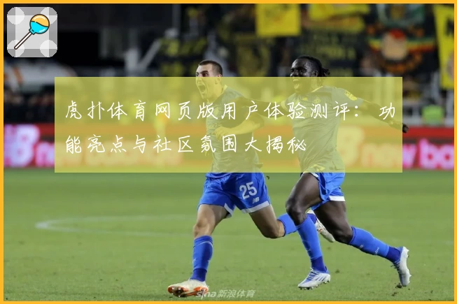 虎扑体育网页版用户体验测评：功能亮点与社区氛围大揭秘