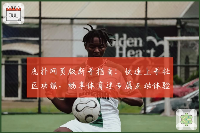 虎扑网页版新手指南：快速上手社区功能，畅享体育迷专属互动体验
