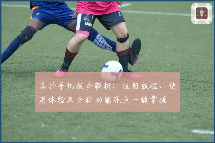 虎扑手机版全解析：注册教程、使用体验及全新功能亮点一键掌握