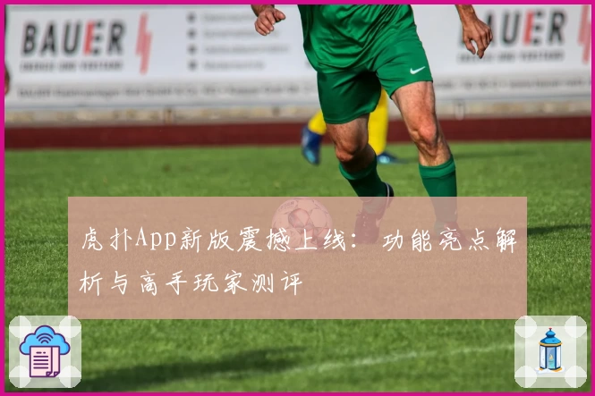虎扑App新版震撼上线：功能亮点解析与高手玩家测评