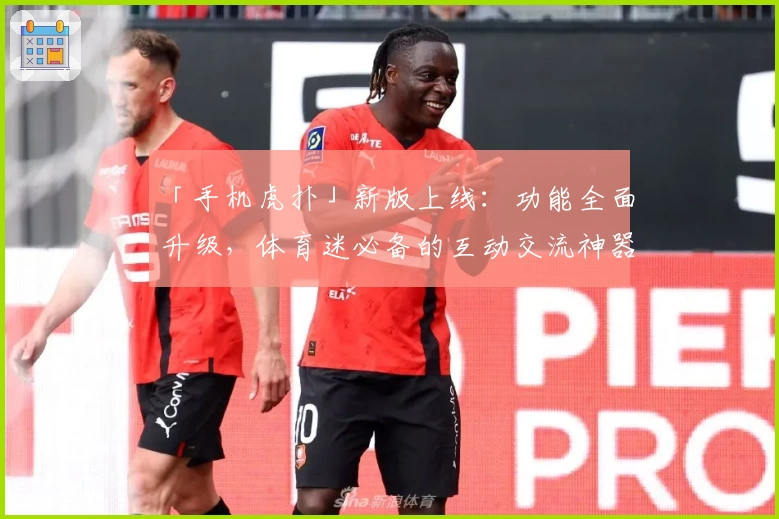 「手机虎扑」新版上线：功能全面升级，体育迷必备的互动交流神器