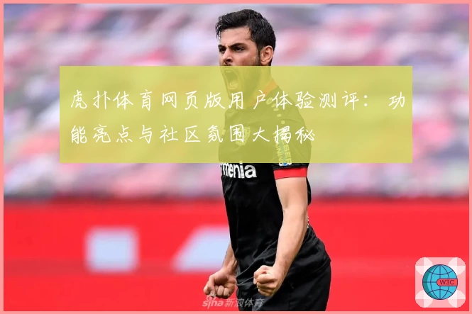 虎扑体育网页版用户体验测评：功能亮点与社区氛围大揭秘