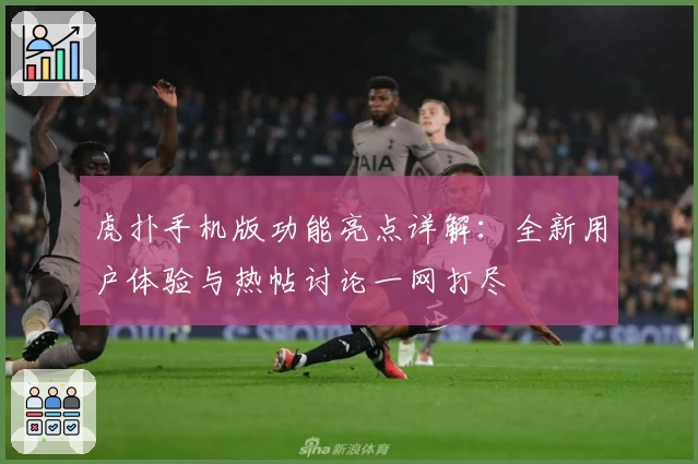 虎扑手机版功能亮点详解：全新用户体验与热帖讨论一网打尽