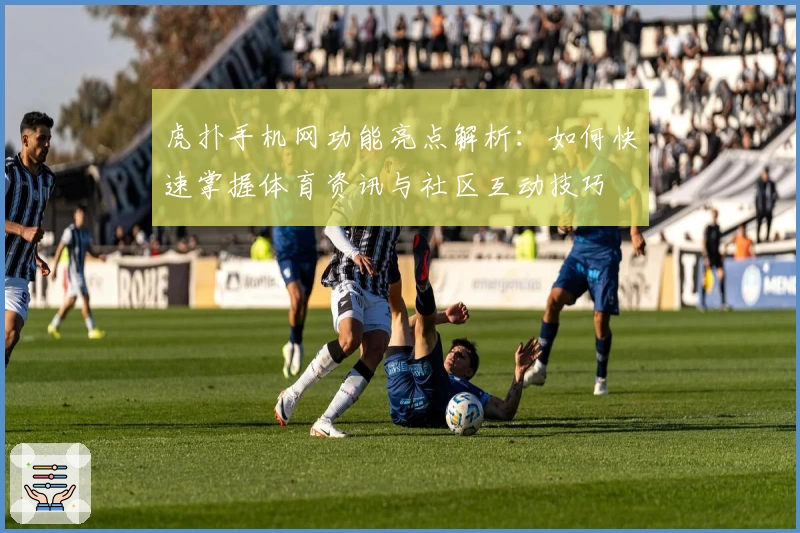 虎扑手机网功能亮点解析：如何快速掌握体育资讯与社区互动技巧