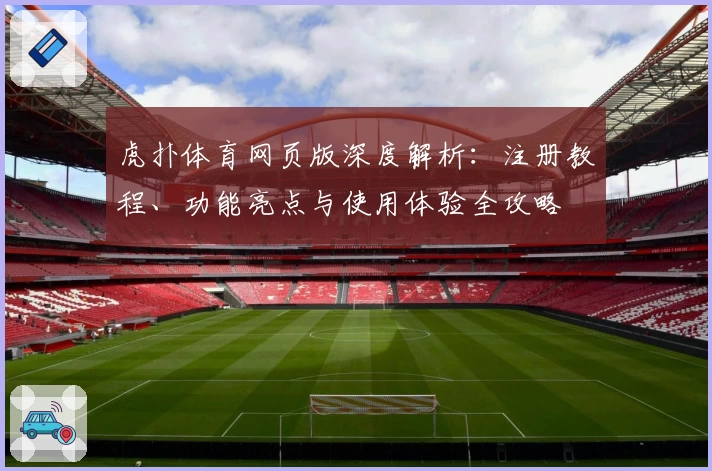 虎扑体育网页版深度解析：注册教程、功能亮点与使用体验全攻略