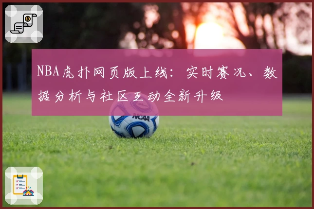 NBA虎扑网页版上线：实时赛况、数据分析与社区互动全新升级