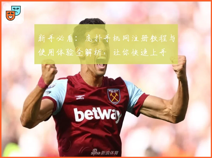 新手必看：虎扑手机网注册教程与使用体验全解析，让你快速上手