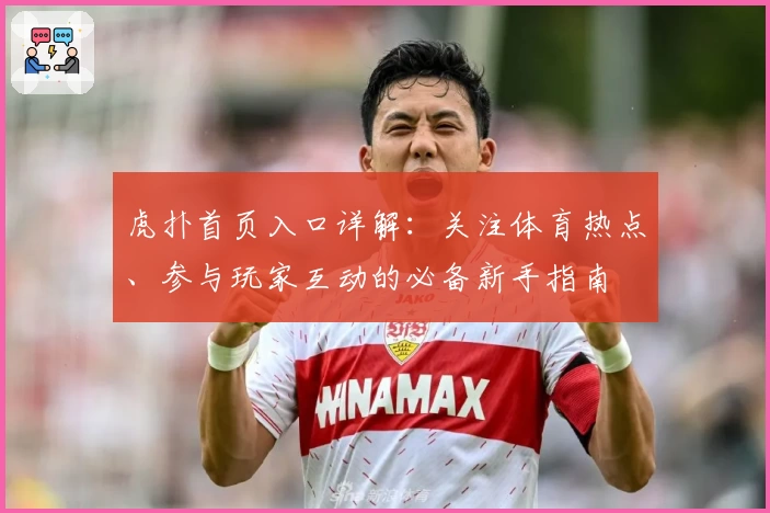 虎扑首页入口详解：关注体育热点、参与玩家互动的必备新手指南