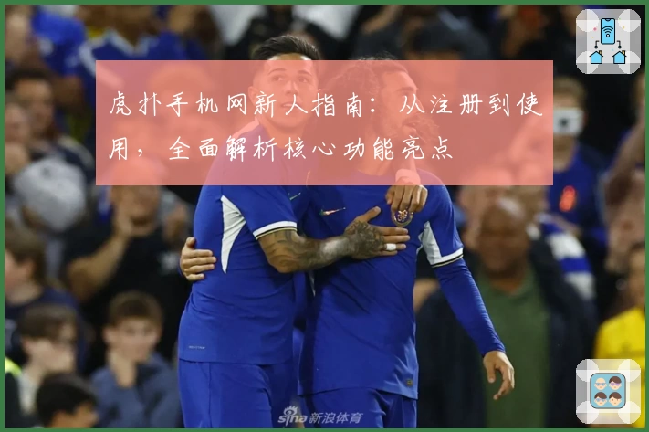 虎扑手机网新人指南：从注册到使用，全面解析核心功能亮点